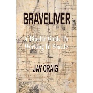 Braveliver: A Bipolar Guide To Working In Seattle -- Jay Craig